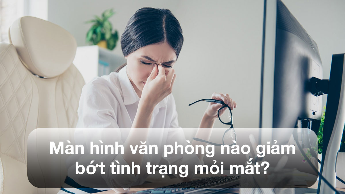 Màn hình văn phòng nào giảm bớt tình trạng mỏi mắt?