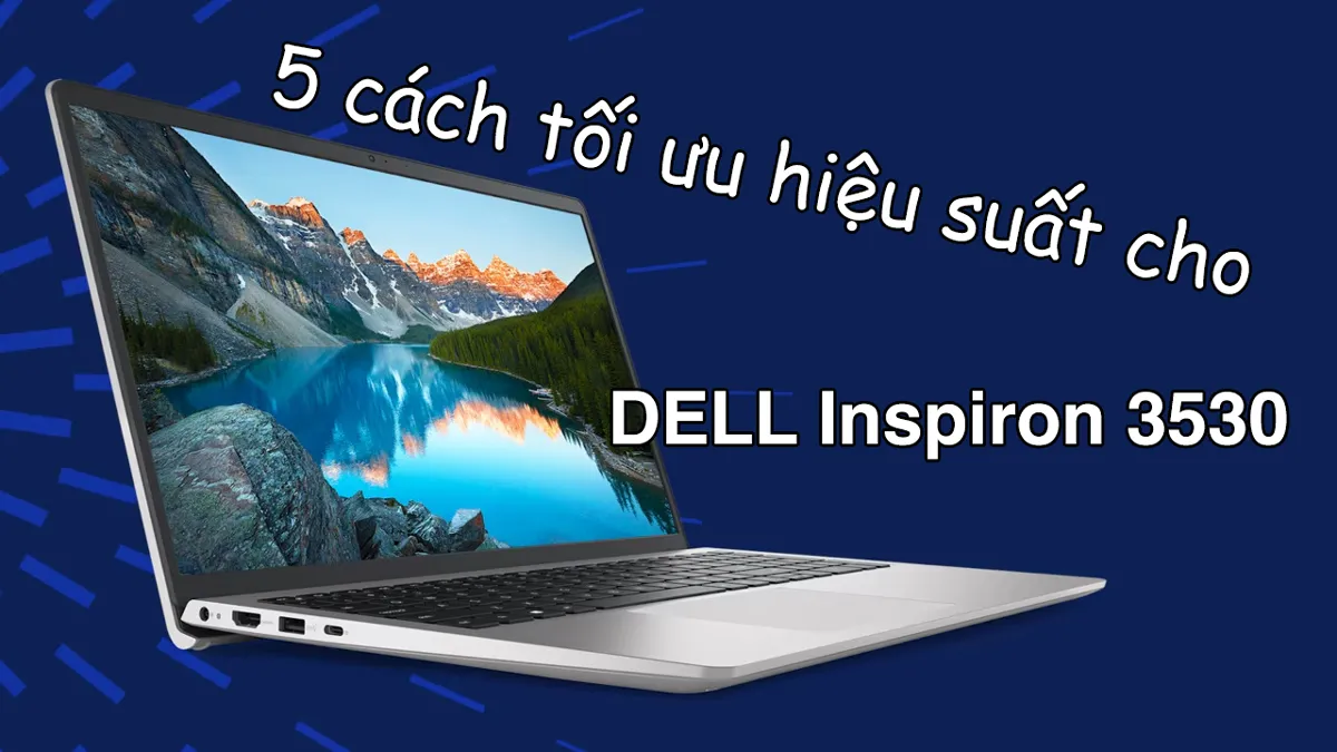 5 cách tối ưu hiệu suất Dell Inspiron 3530 khi chạy đa nhiệm nặng