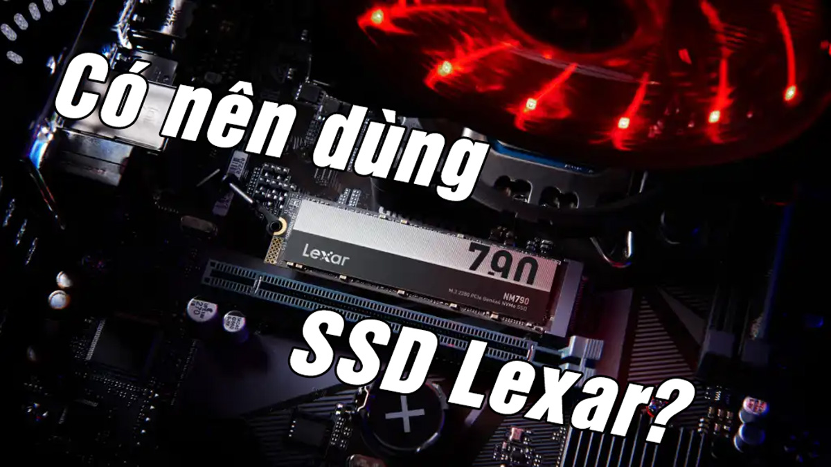 SSD Lexar có tốt không? Có nên dùng SSD Lexar?