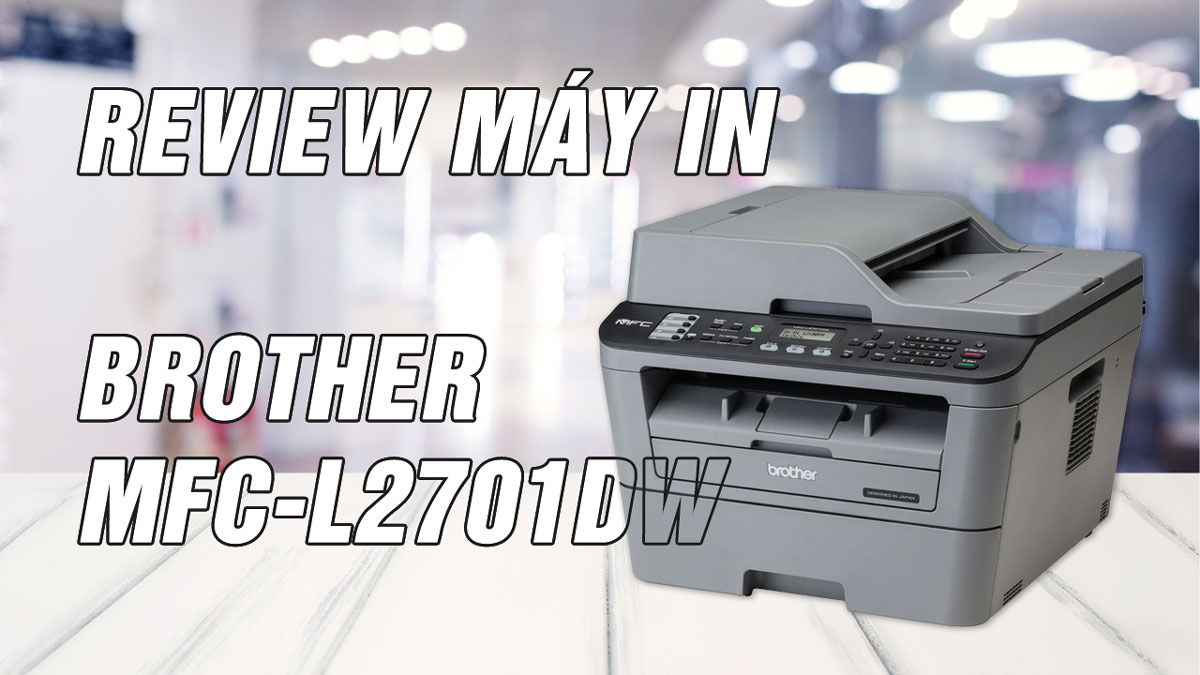 Review Máy in Brother MFC-L2701DW – In đen trắng đa năng