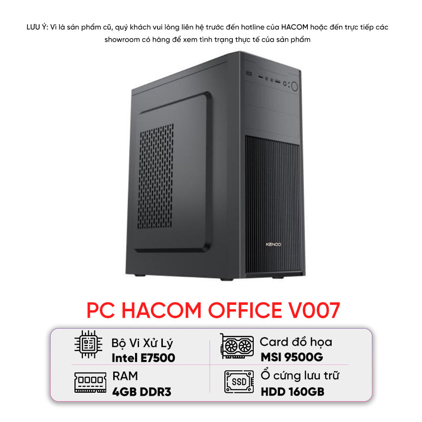 PC HACOM OFFICE V007 (E7500/G41/ 160GB HDD/4GB/VGA MSI 9500GT/500W) - Cũ xước