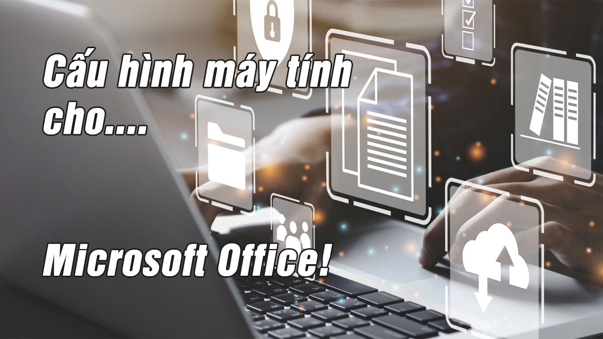 Cấu hình máy tính để chạy Office 2025 - Hướng dẫn nâng cấp tại HACOM