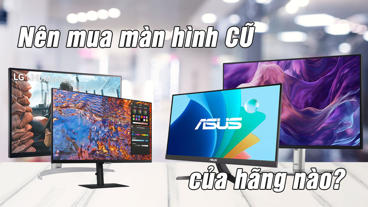 Nên mua màn hình cũ của hãng nào? So sánh nhanh Dell, LG, Samsung, ASUS
