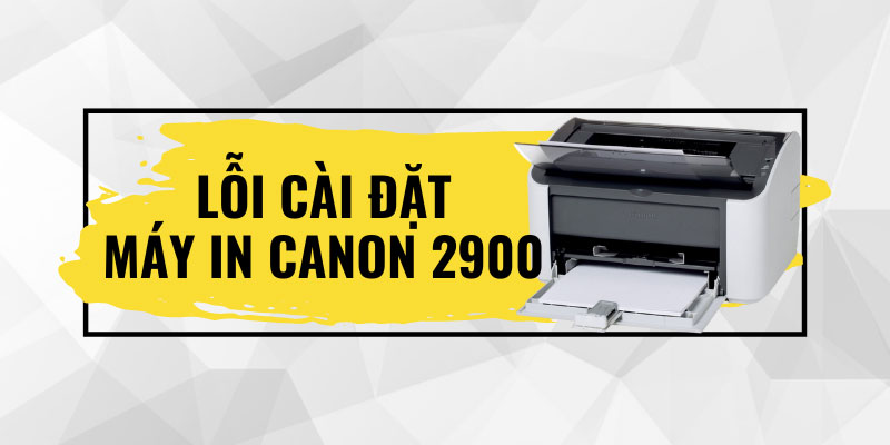 lỗi kh&ocirc;ng t&igrave;m thấy m&aacute;y in Canon 2900 sau khi c&agrave;i driver