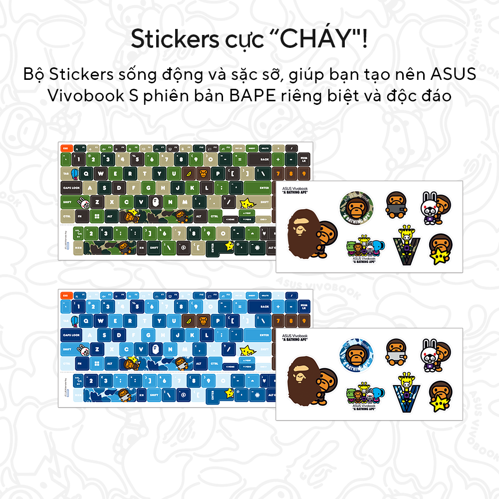Trải nghiệm sự kết hợp đột phá giữa thời trang đường phố và công nghệ với ASUS Vivobook S 15 OLED BAPE Edition. Sự hợp tác hoành tráng của ASUS với thương hiệu thời trang đường phố nổi tiếng - A BATHING APE® (BAPE®). Hình in camo và BABY MILO® đặc biệt mang tính biểu tượng được tạo riêng cho sự kết hợp lần này, không chỉ xuất hiện trên laptop mà còn trên cả các phụ kiện thời trang khác như túi đựng, mô hình và chuột. Phong cách năng động của Vivobook hòa mình cùng thiết kế đặc trưng của BAPE® mang đến hành trình khám phá thế giới mới đầy ấn tượng.