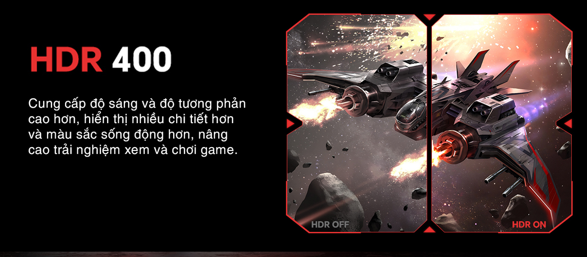 Công nghệ HDR400 nâng cao độ tương phản và độ sáng lên đến 350 nits, giúp hiển thị các chi tiết trong vùng tối và sáng rõ ràng hơn